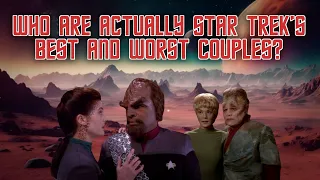 Who Are Actually Star Trek's Best and Worst Couples?