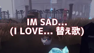 【替え歌】【第五人格】｢I LOVE...｣の替え歌で｢IM SAD...｣【アイデンティティ】【IdentityV】