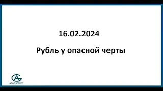 Рубль у опасной черты. 16.02.2024