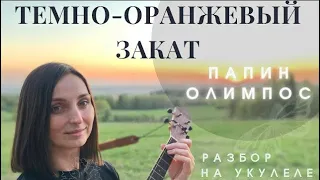 ТЕМНО-ОРАНЖЕВЫЙ ЗАКАТ - Папин Олимпос / Кавер + разбор на укулеле