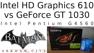 HD 610 vs GT 1030 -- Intel Pentium G4560 -- Batman Arkham City GOTY Benchmark