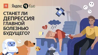 Станет ли депрессия главной болезнью будущего? / ПостНаука