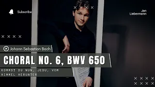 Bach - Choral no. 6 "Kommst du nun, Jesu, vom Himmel herunter" BWV 650