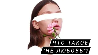 Что такое "НЕ ЛЮБОВЬ"?