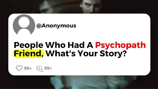 People Who Had A Psychopath Friend, What's Your Story?