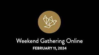 WEEKEND GATHERING ONLINE - February 11, 2024