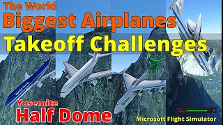 The World Biggest Airplanes Takeoff Challenges - Yosemite Half Dome in MSFS - Updated version!