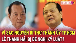 Vì sao nguyên Bí thư Thành ủy TP.HCM Lê Thanh Hải bị đề nghị kỷ luật?