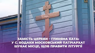 Замість церкви – глиняна хата: у с. Бодаки московський патріархат шукає місце, щоб правити літургії