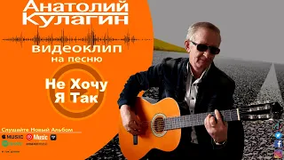 Анатолий Кулагин - Не Хочу Я Так