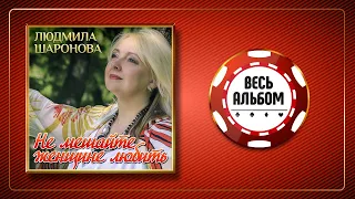 ЛЮДМИЛА ШАРОНОВА ♠ НЕ МЕШАЙТЕ ЖЕНЩИНЕ ЛЮБИТЬ ♣ ВЕСЬ АЛЬБОМ