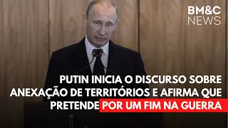 PUTIN INICIA O DISCURSO SOBRE ANEXAÇÃO DE TERRITÓRIOS E AFIRMA QUE PRETENDE POR UM FIM NA GUERRA