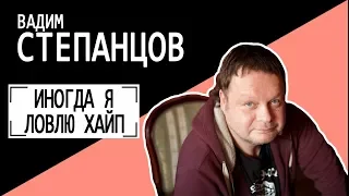 Вадим Степанцов: ИНОГДА Я ЛОВЛЮ ХАЙП. Беседу ведет Владимир Семёнов.