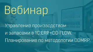 Вебинар "Управление производством и запасами в 1С:ERP+DD FLOW - планирование по методологии DDMRP"