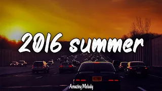 songs that bring you back to summer 2016 ~ 2016 nostalgia playlist