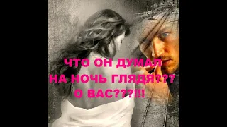 ЧТО ОН ДУМАЛ НА НОЧЬ ГЛЯДЯ??? О ВАС???