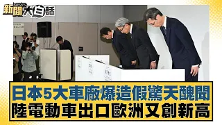 日本5大車廠爆造假驚天醜聞 陸電動車出口歐洲又創新高 新聞大白話 20240605