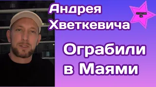 Андрей Хветкевич рассказал подписчикам как его ограбили в Маями