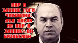 ВОР  В  ЗАКОНЕ  ГОГИ  ЧИКОВАНИ. ДЕД  ХАСАН  НЕ  ВОР  ОН БИЗНЕСМЕН  НЕ  СМОГ РАЗРУЛИТЬ  С  МАМИАШВИЛИ