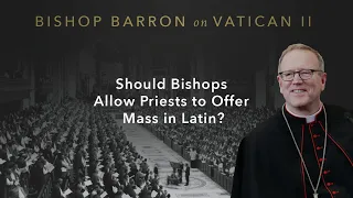 Should Bishops Allow Priests to Offer Mass in Latin? — Bishop Barron on Vatican II