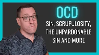 OCD: Sin, Scrupulosity, Unpardonable Sin, Guilt and More . . .
