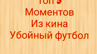 Топ 5 моментов из кина убойный футбол