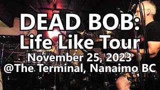 DEAD BOB: Life Like Tour - @The Terminal, Nanaimo BC. November 25, 2023