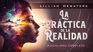 Lillian Dewaters - LA PRÁCTICA DE LA REALIDAD (Audiolibro Completo en Español)