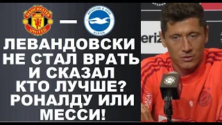 ЛЕВАНДОВСКИ ЧЕСТНО ОТВЕТИЛ О ТОМ КТО ЛУЧШЕ РОНАЛДУ ИЛИ МЕССИ. МАНЧЕСТЕР ЮНАЙТЕД - БРАЙТОН