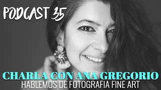 Hablemos de fotografía Fine Art | Conversacion con Ana Gregorio | Podcast 35