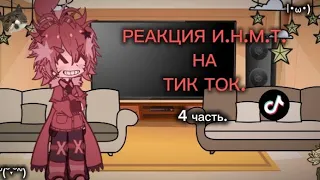 —РЕАКЦИЯ И.Н.М.Т. НА ТИК ТОК^._.^.|| 4/5 часть!(реакция может неканоничной!^^''')