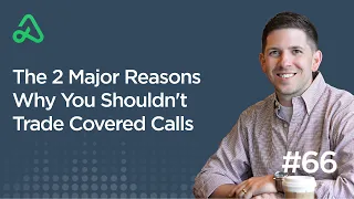 The 2 Major Reasons Why You Shouldn't Trade Covered Calls [Episode 66]
