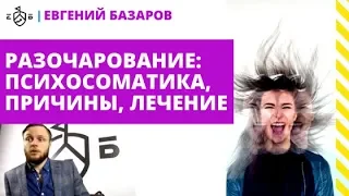 Разочарование: психосоматика, причины, лечение | Евгений Базаров о разочаровании