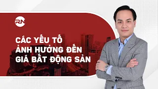 CÁC YẾU TỐ ẢNH HƯỞNG ĐẾN GIÁ BẤT ĐỘNG SẢN