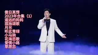 傲日其愣#回顾2023年，精品歌曲合集，第一集八首《遥远的妈妈》《孤独颂歌》《月光》《听此青绿》《小马驹》《花海恋歌》《爱情小路》《草原恋》。