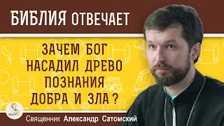 Зачем Бог вообще насадил в раю ДРЕВО ПОЗНАНИЯ ДОБРА И ЗЛА ?   Священник Александр Сатомский