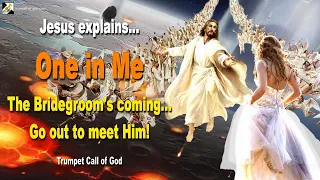 One in Me… The Bridegroom is coming, go out to meet Him 🎺 Trumpet Call of God