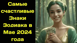 Самые счастливые Знаки Зодиака в Мае 2024 года.  Любовный гороскоп на Май