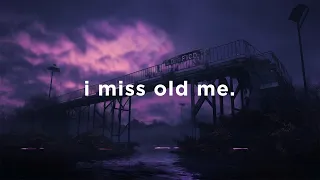 i miss old me.