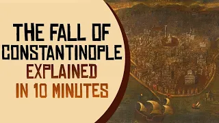 The Fall of Constantinople Explained in 10 Minutes