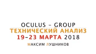 Технический анализ рынка Форекс на 19.03.18-23.03.18 от Максима Лушникова | OCULUS - Group