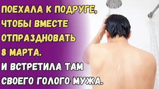 Поехала к подруге, чтобы вместе отпраздновать 8 марта. И встретила там своего голого мужа.