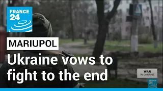 Ukraine vows to fight to the end in Mariupol • FRANCE 24 English