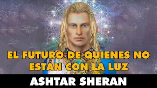 Ashtar Sheran: EL FUTURO DE QUIENES NO ESTÁN CON LA LUZ