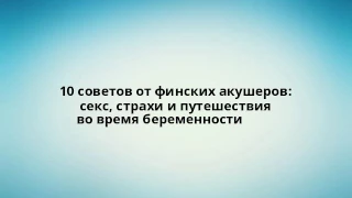 10 советов от финских акушеров: секс, страхи и путешествия во время беременности