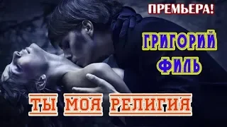 Супер Премьера! ТЫ МОЯ РЕЛИГИЯ - ГРИГОРИЙ ФИЛЬ (Germany) New 2019