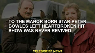 The manor-born hit that left Peter Bowles heartbroken never repeats itself