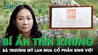 Bí Ẩn Số Tiền “Khủng” 147 Triệu USD Bà Trương Mỹ Lan Chi Để Mua Cổ Phần Khu Đô Thị Sing Việt | SKĐS