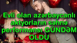 Evli olan azərbaycanlı aktyorların səhnə performansı GÜNDƏM OLDU