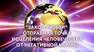 "Закон Любви" Отправная точки исцеления человечества от негативной кармы